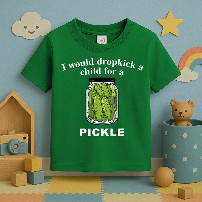 I Would Dropkick A Child For A Pickle Toddler T-Shirt