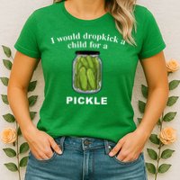 I Would Dropkick A Child For A Pickle Womens T-Shirt