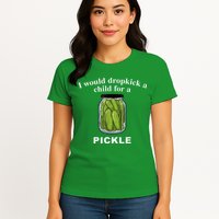 I Would Dropkick A Child For A Pickle Womens T-Shirt