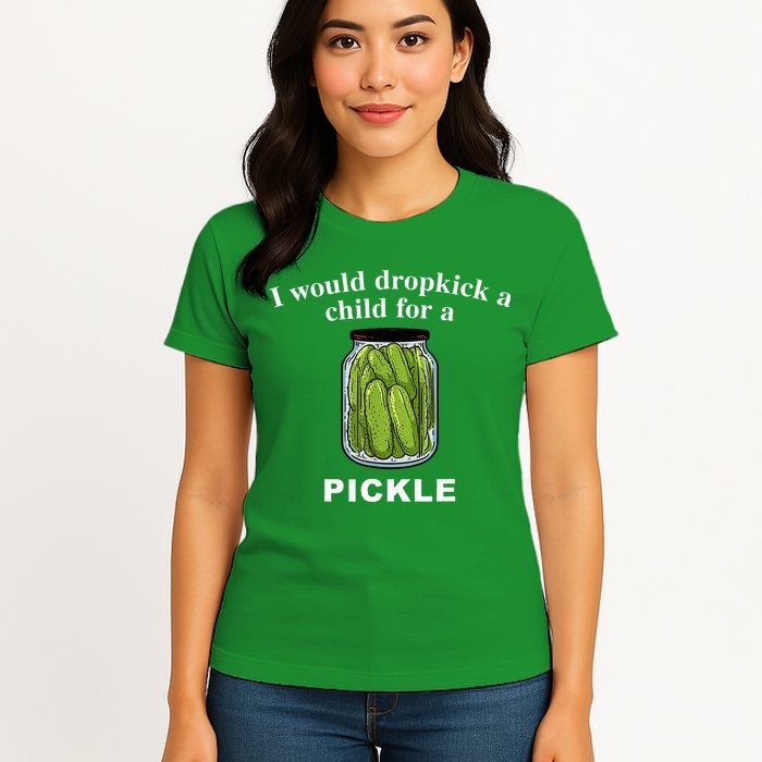 I Would Dropkick A Child For A Pickle Womens T-Shirt