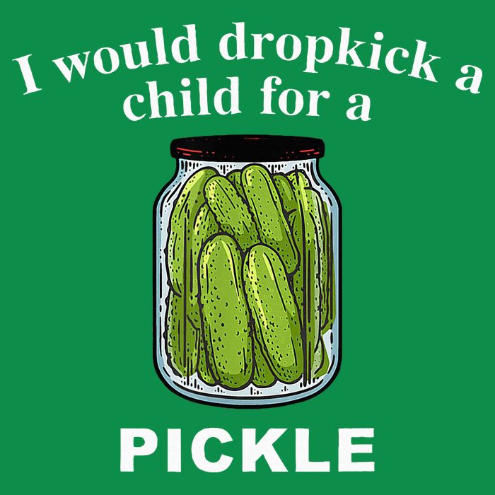 I Would Dropkick A Child For A Pickle Womens T-Shirt