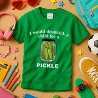 I Would Dropkick A Child For A Pickle Kids T-Shirt