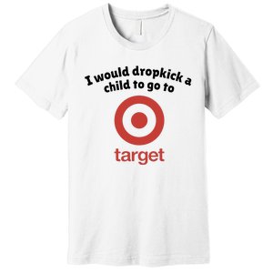 I Would Dropkick A Child To Go To Target Premium T-Shirt