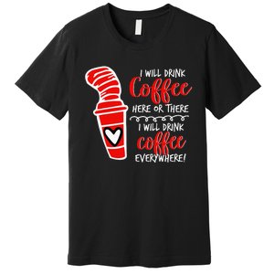 I Will Drink Coffee Here Or There Premium T-Shirt