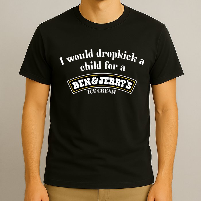 I Would Dropkick A Child For A Ben And JerryS Ice Cream T-Shirt