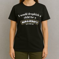 I Would Dropkick A Child For A Ben And JerryS Ice Cream T-Shirt