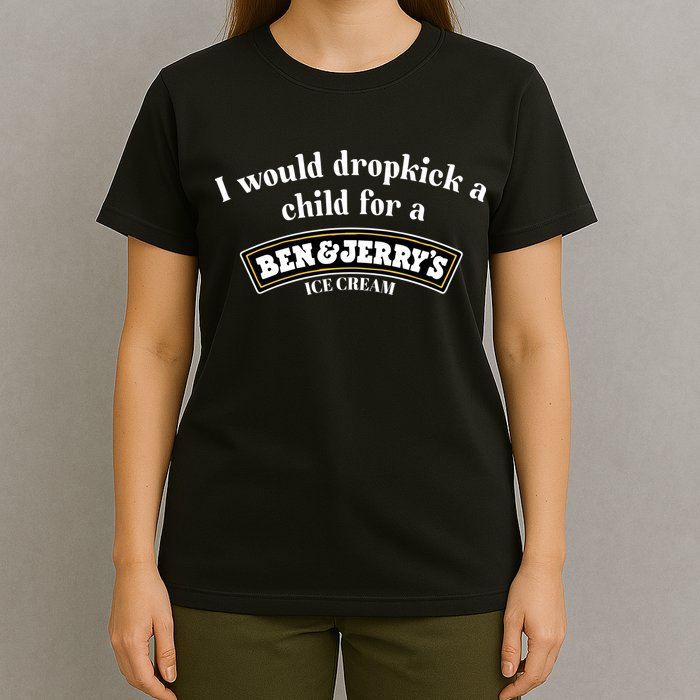 I Would Dropkick A Child For A Ben And JerryS Ice Cream T-Shirt