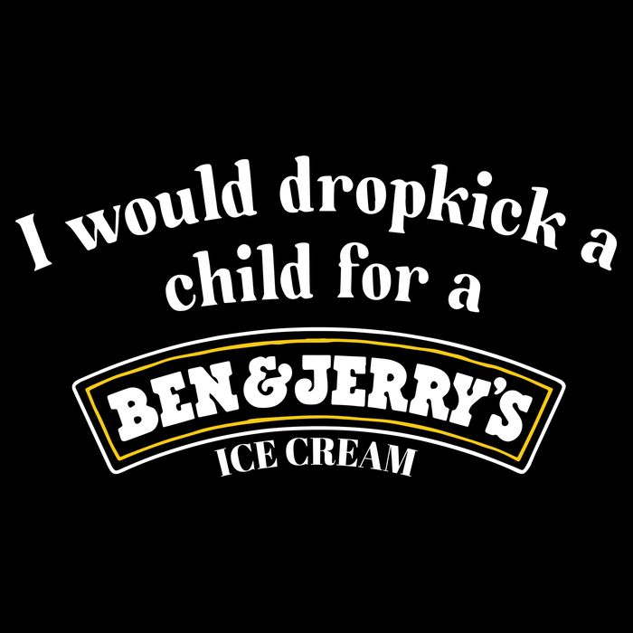 I Would Dropkick A Child For A Ben And JerryS Ice Cream T-Shirt