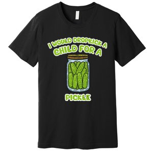 I Would Dropkick A Child For A Pickle Premium T-Shirt