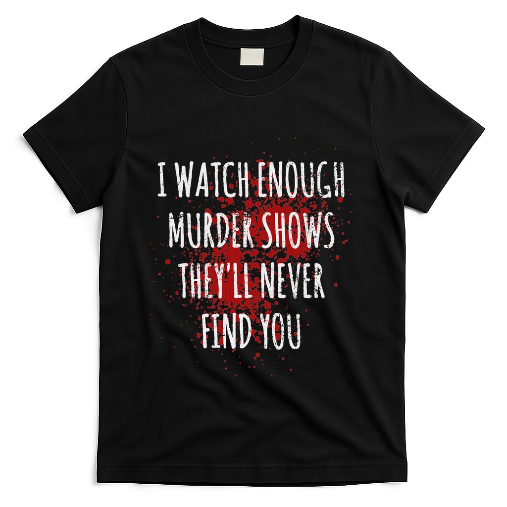 I Watch Enough Murder Shows TheyLl Never Find You T-Shirt