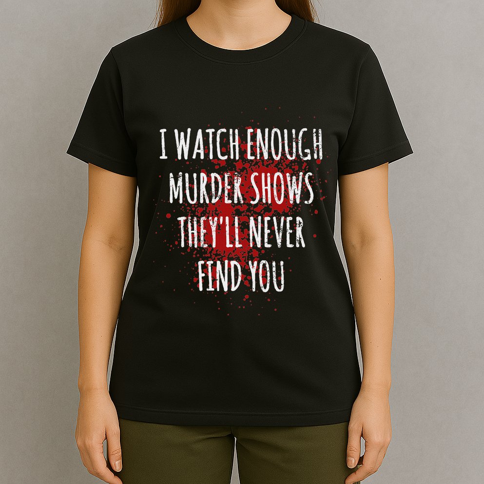 I Watch Enough Murder Shows TheyLl Never Find You T-Shirt