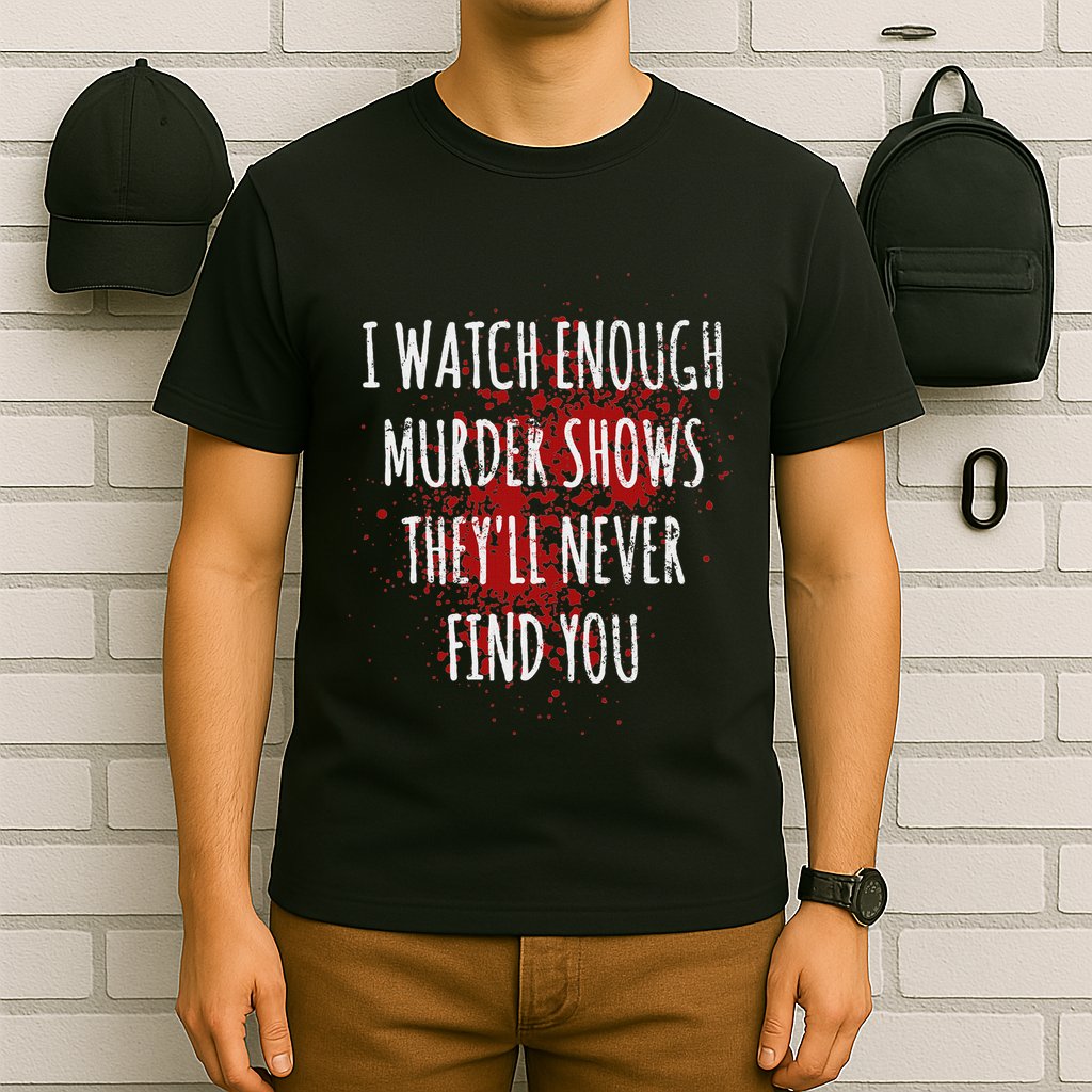 I Watch Enough Murder Shows TheyLl Never Find You T-Shirt
