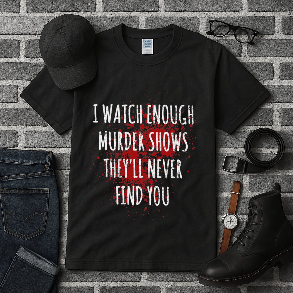 I Watch Enough Murder Shows TheyLl Never Find You Tall T-Shirt