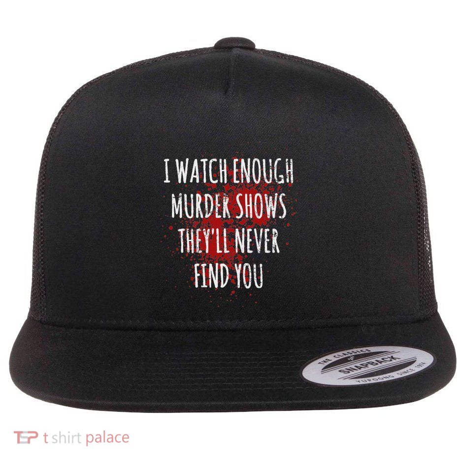 I Watch Enough Murder Shows TheyLl Never Find You Flat Bill Trucker Hat