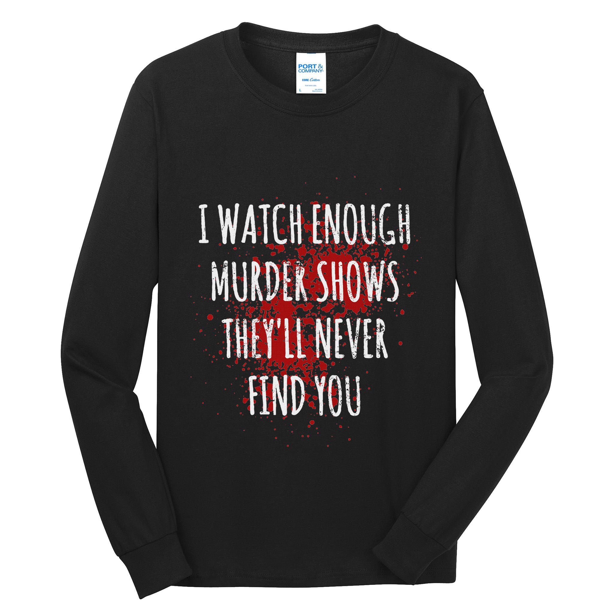 I Watch Enough Murder Shows TheyLl Never Find You Tall Long Sleeve T-Shirt