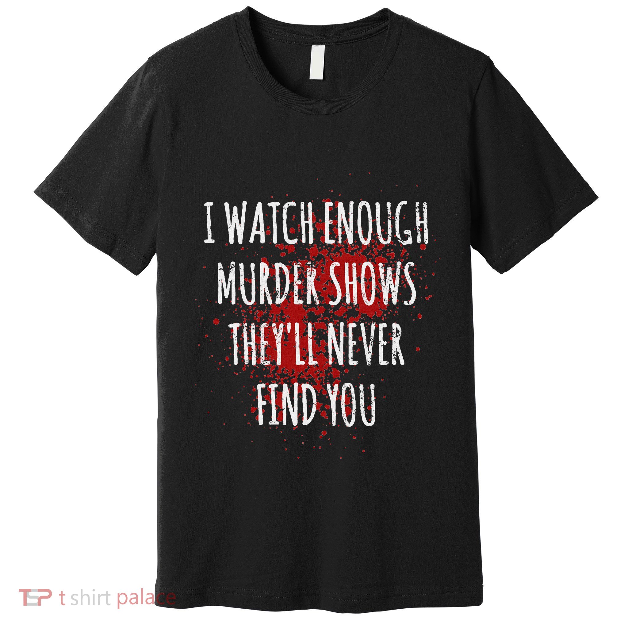 I Watch Enough Murder Shows TheyLl Never Find You Premium T-Shirt