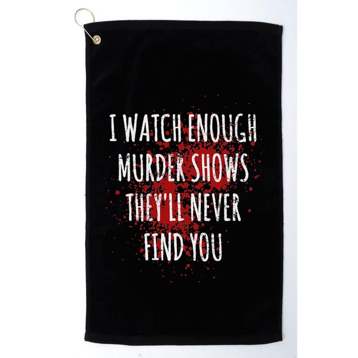 I Watch Enough Murder Shows TheyLl Never Find You Golf Towel