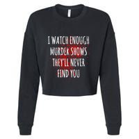I Watch Enough Murder Shows TheyLl Never Find You Cropped Pullover Crew