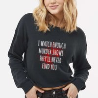 I Watch Enough Murder Shows TheyLl Never Find You Cropped Pullover Crew