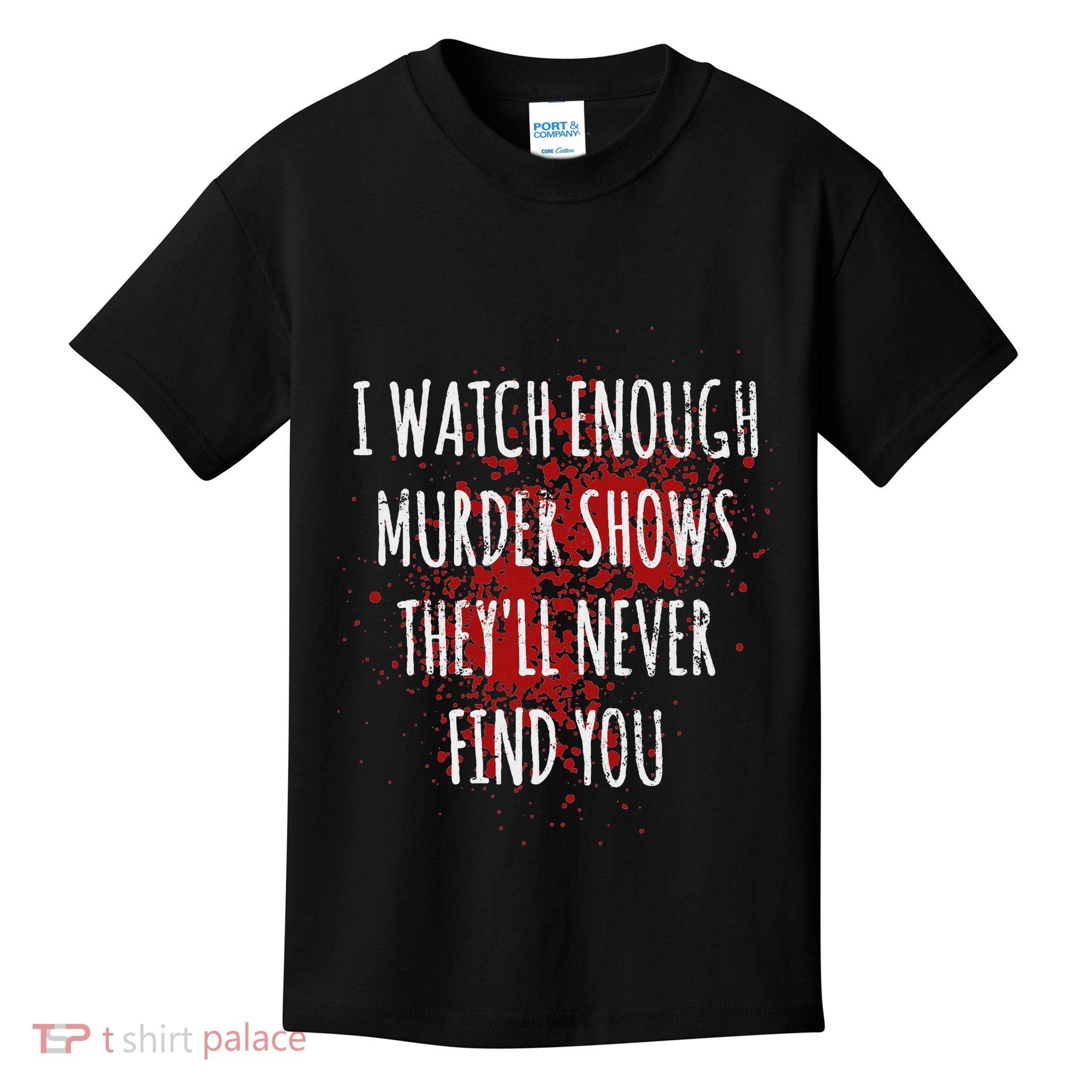 I Watch Enough Murder Shows TheyLl Never Find You Kids T-Shirt