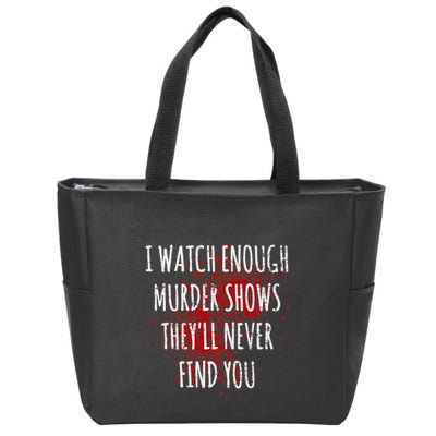 I Watch Enough Murder Shows TheyLl Never Find You Zip Tote Bag