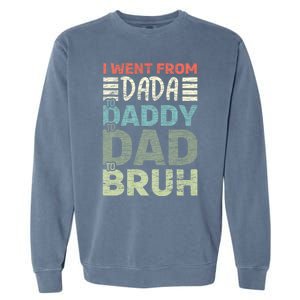 I Went From Dada To Daddy To Dad To Bruh Funny Fathers Day Garment-Dyed Sweatshirt