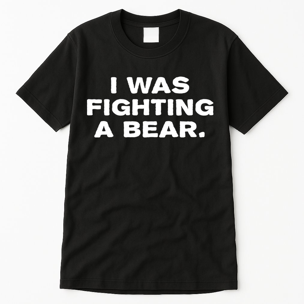 I Was Fighting A Bear Funny Tall T-Shirt