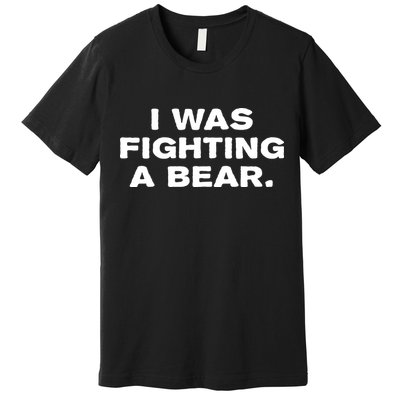 I Was Fighting A Bear Funny Premium T-Shirt