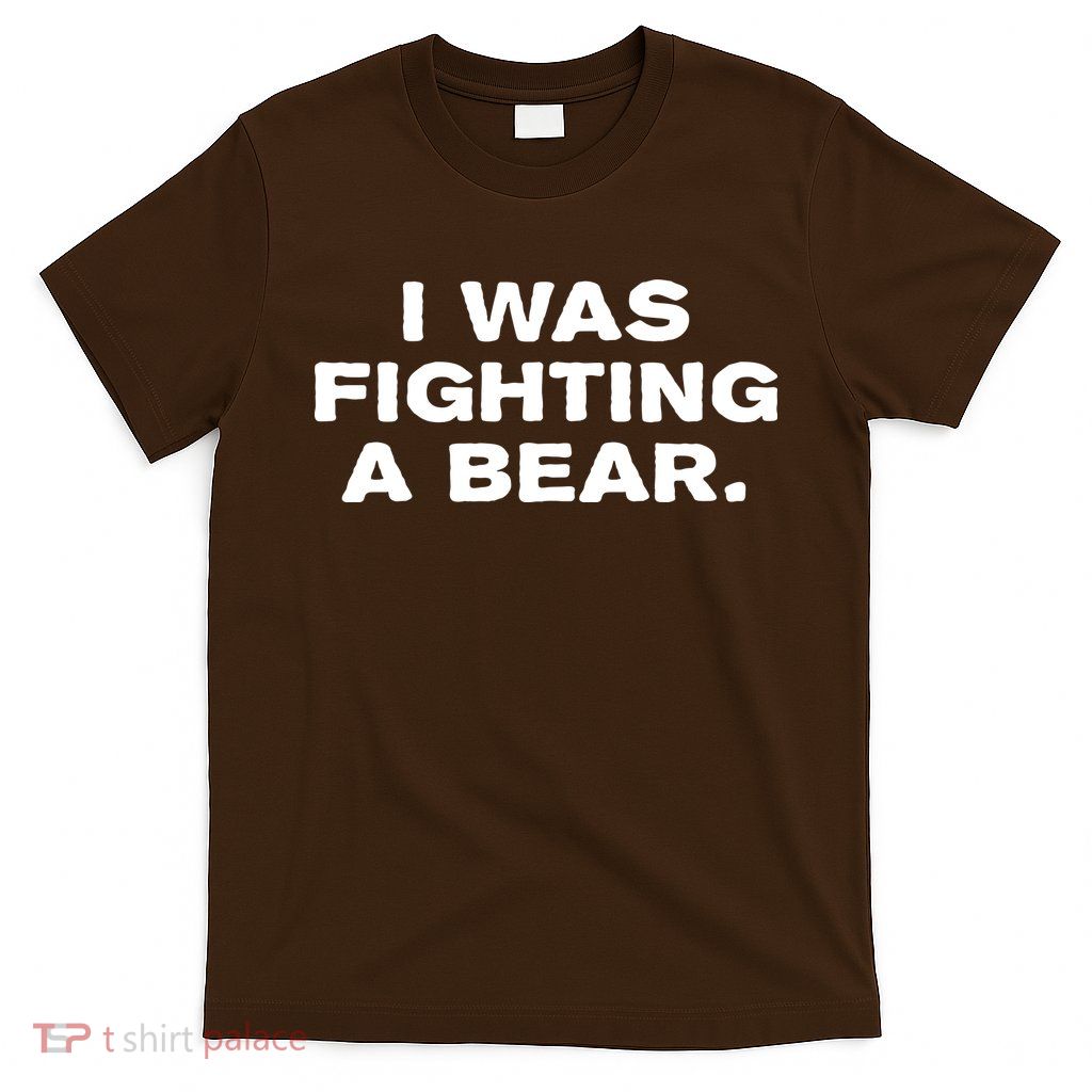 I Was Fighting A Bear Funny T-Shirt