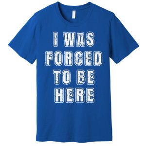 I Was Forced To Be Here Funny Jokes Sarcastic Premium T-Shirt