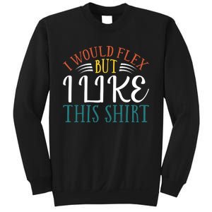 I Would Flex But I Like This Sweatshirt