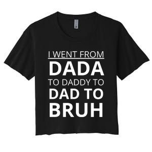 I Went From Dada To Daddy To Dad To Bruh Women's Crop Top Tee