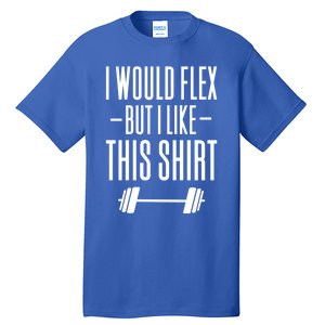 I Would Flex But I Like This Meaningful Gift Tall T-Shirt