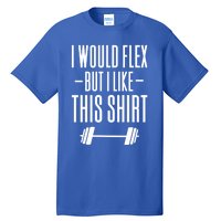 I Would Flex But I Like This Meaningful Gift Tall T-Shirt