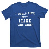 I Would Flex But I Like This Gift Funny Gift T-Shirt