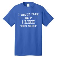 I Would Flex But I Like This Gift Funny Gift Tall T-Shirt