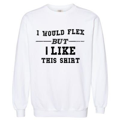 I Would Flex But I Like This Gift Funny Gift Garment-Dyed Sweatshirt