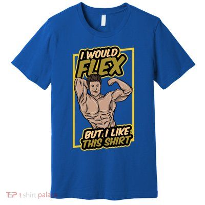 I Would Flex But I Like This Funny Gift Workout Sport Gym Gift Premium T-Shirt