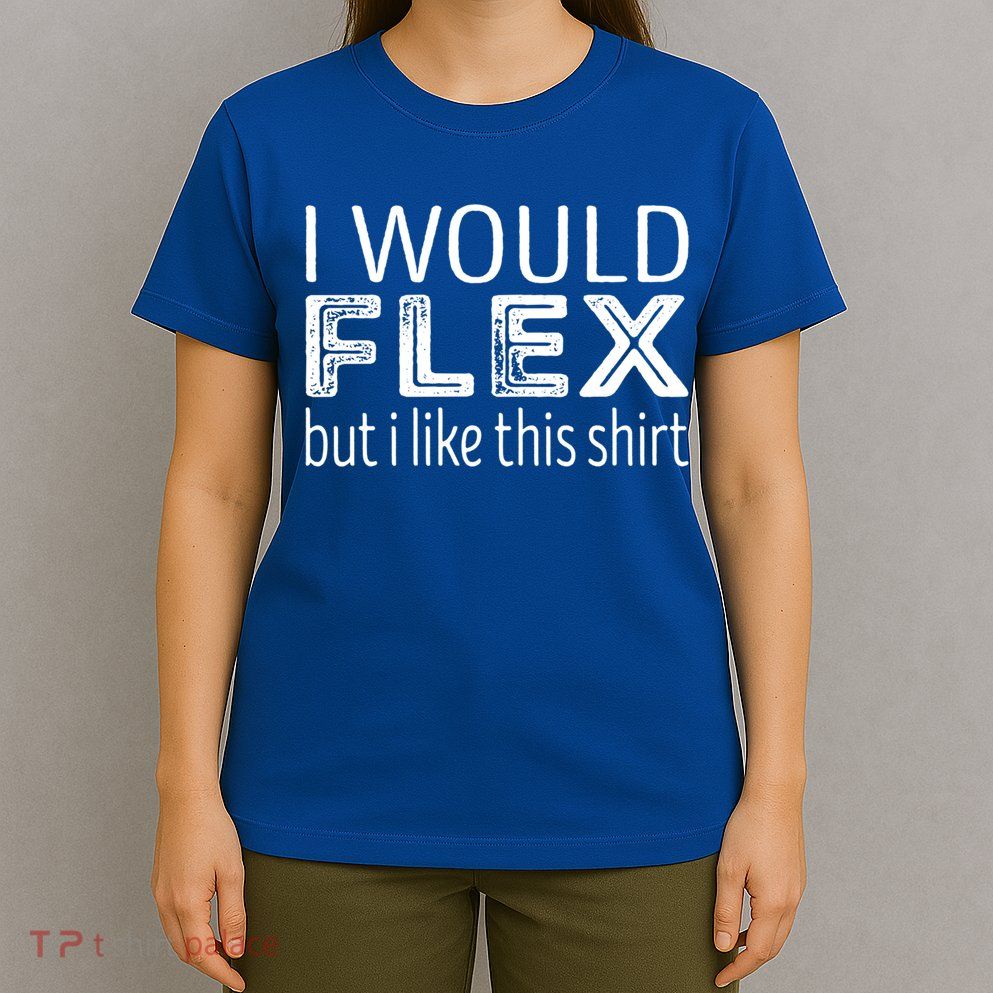 I Would Flex But I Like This Gift Workout Great Gift T-Shirt