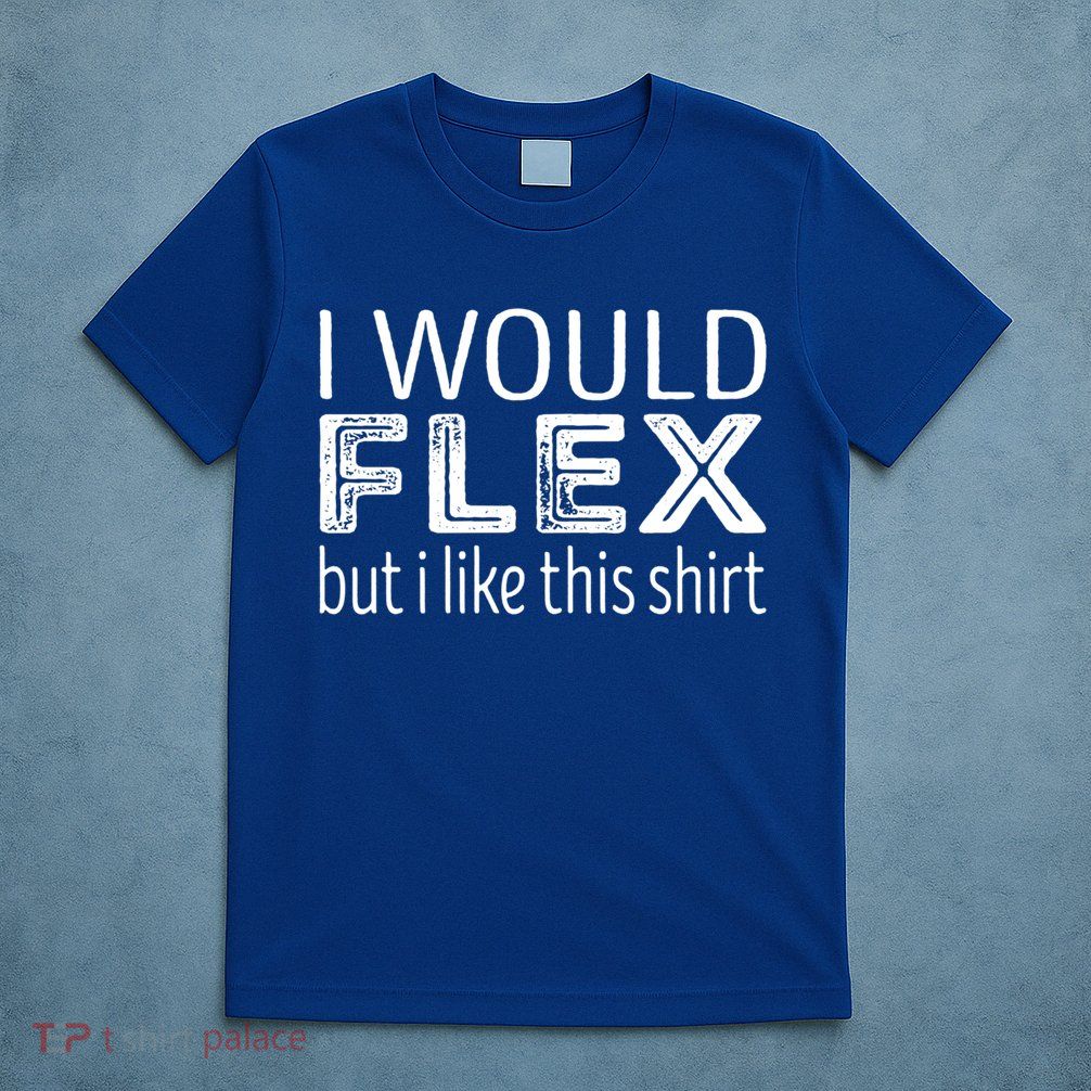 I Would Flex But I Like This Gift Workout Great Gift T-Shirt