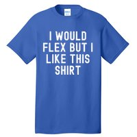 I Would Flex But I Like This Gift Funny Sarcastic Gym Gift Tall T-Shirt