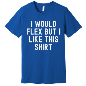 I Would Flex But I Like This Gift Funny Sarcastic Gym Gift Premium T-Shirt