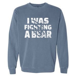 I Was Fighting A Bear Funny Bear Garment-Dyed Sweatshirt