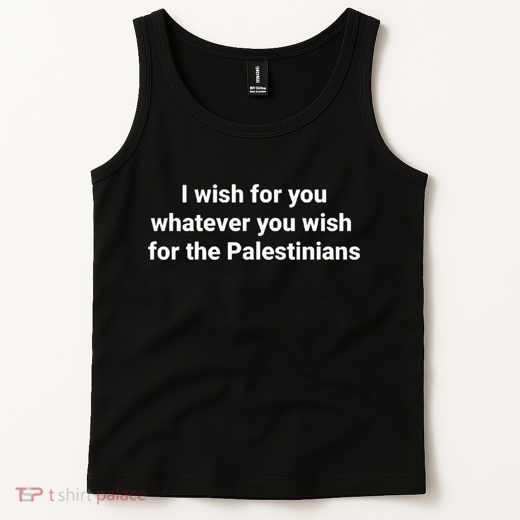 I Wish For You Whatever You Wish For The Palestinians Tank Top