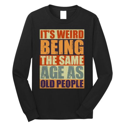 ITS WEIRD Being The Same Age As Old People Humor Long Sleeve Shirt