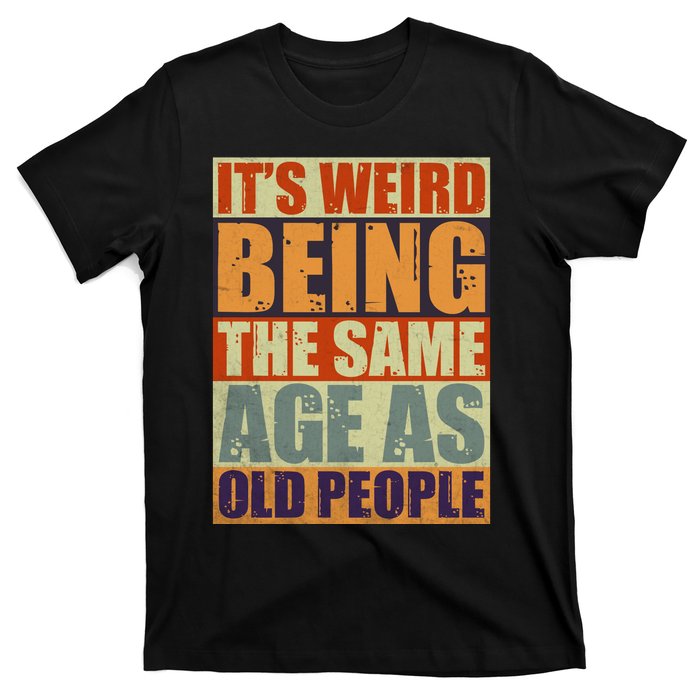 ITS WEIRD Being The Same Age As Old People Humor T-Shirt