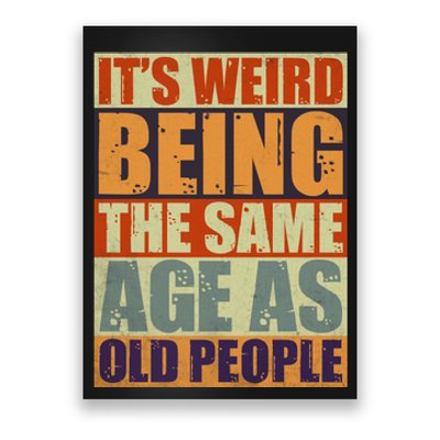 ITS WEIRD Being The Same Age As Old People Humor Poster