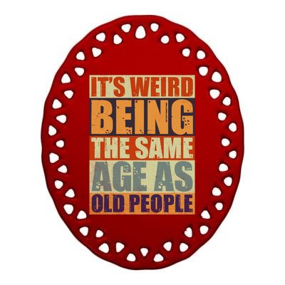 ITS WEIRD Being The Same Age As Old People Humor Ceramic Oval Ornament