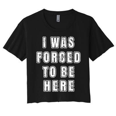 I Was Forced To Be Here Funny Jokes Sarcastic Women's Crop Top Tee