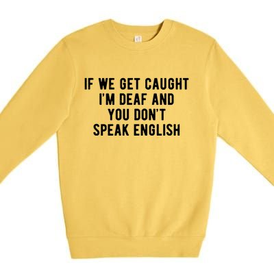 If We Get Caught IM Deaf And You DonT Speak English Premium Crewneck Sweatshirt